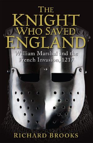 The Knight Who Saved England · William Marshal & the French Invasion, 1217