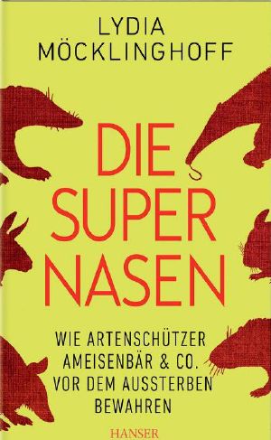 Die Supernasen · Wie Artenschützer Ameisenbär & Co. vor dem Aussterben bewahren