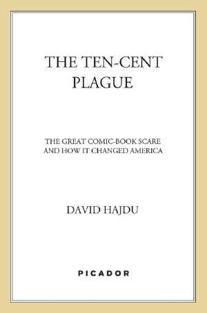 The Ten-Cent Plague · the Great Comic-Book Scare and How It Changed Amer