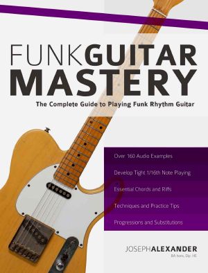 Funk Guitar Mastery: The Complete Guide to Playing Funk Rhythm Guitar