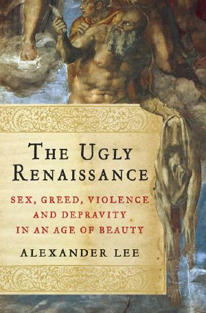 The Ugly Renaissance · Sex, Greed, Violence and Depravity in an Age of Beauty