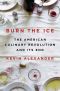 Burn the Ice · the American Culinary Revolution and Its End (9780525558033), The American Culinary Revolution and Its End