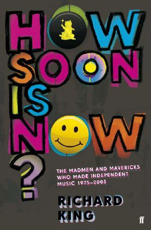 How Soon is Now? · The Madmen and Mavericks who made Independent Music 1975-2005