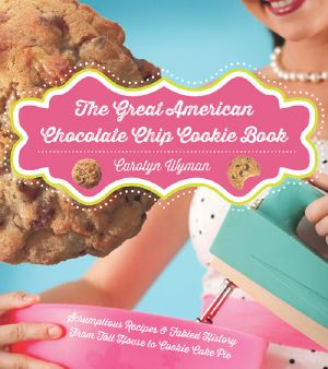 The Great American Chocolate Chip Cookie Book · Scrumptious Recipes & Fabled History From Toll House to Cookie Cake Pie