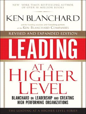 Leading at a Higher Level, Revised and Expanded Edition · Blanchard on Leadership and Creating High Performing Organizations