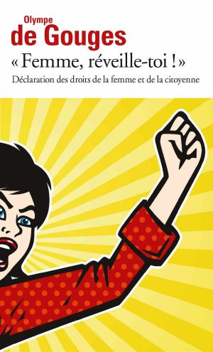 Femme, Réveille-Toi ! Déclaration Des Droits De La Femme Et De La Citoyenne Et Autres Écrits