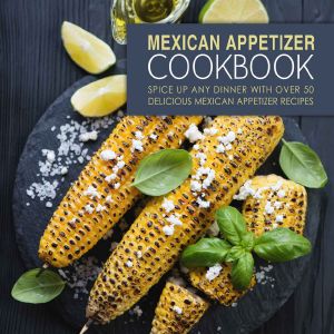 Mexican Appetizer Cookbook · Spice Up Any Dinner With Over 50 Delicious Mexican Appetizer Recipest (2nd Edition)