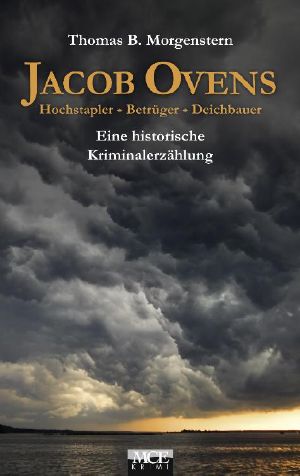 Jacob Ovens · Hochstapler, Betrüger, Deichbauer · Eine historische Kriminalerzählung