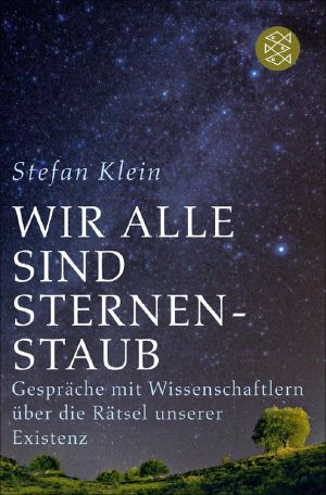 Wir alle sind Sternenstaub · Gespräche mit Wissenschaftlern über die Rätsel unserer Existenz