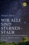 Wir alle sind Sternenstaub · Gespräche mit Wissenschaftlern über die Rätsel unserer Existenz