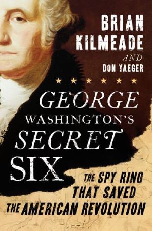 George Washington's Secret Six · The Spy Ring That Saved the American Revolution