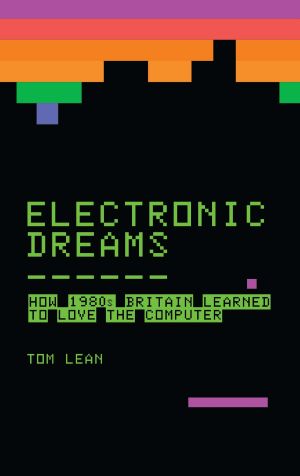 Electronic Dreams · How 1980s Britain Learned to Love the Computer