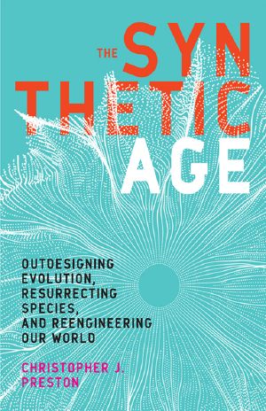 The Synthetic Age, Outdesigning Evolution, Resurrecting Species, and Reengineering Our World