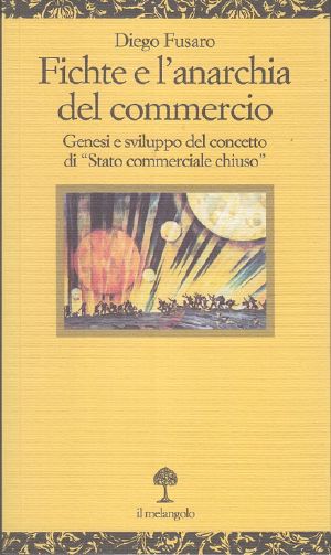 Fichte E L'Anarchia Del Commercio. Genesi E Sviluppo Del Concetto Di “Stato Commerciale Chiuso”