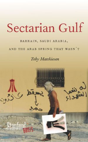 Sectarian Gulf · Bahrain, Saudi Arabia, and the Arab Spring That Wasn't (Stanford Briefs)