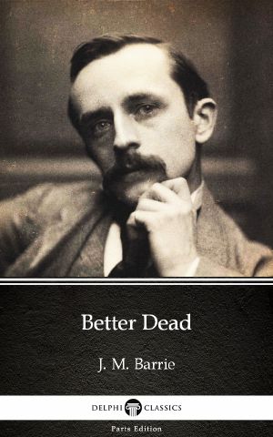 Better Dead by J. M. Barrie--Delphi Classics (Illustrated)