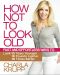 How Not to Look Old · Fast and Effortless Ways to Look 10 Years Younger, 10 Pounds Lighter, 10 Times Better