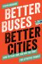 Better Buses, Better Cities, How to Plan, Run, and Win the Fight for Effective Transit