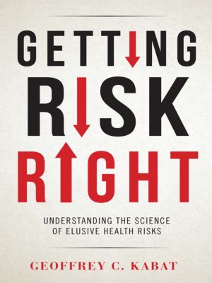 Getting Risk Right, Understanding the Science of Elusive Health Risks