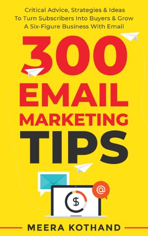 300 Email Marketing Tips · Critical Advice and Strategy to Turn Subscribers Into Buyers & Grow a Six-Figure Business With Email