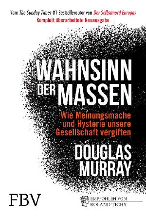 Wahnsinn der Massen: Wie Meinungsmache und Hysterie unsere Gesellschaft vergiften - komplett überarbeitete Ausgabe -