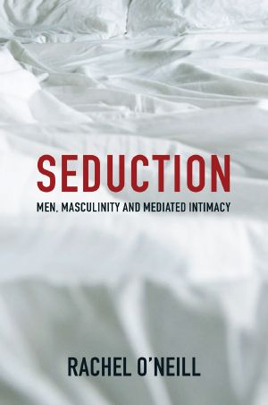 Seduction, Men, Masculinity and Mediated Intimacy