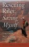 Rescuing Riley, Saving Myself · A Man and His Dog's Struggle to Find Salvation