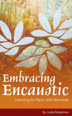 Embracing Encaustic · Learning to Paint With Beeswax