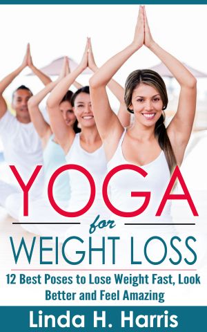 Yoga for Weight Loss · 12 Best Poses to Lose Weight Fast, Look Better and Feel Amazing