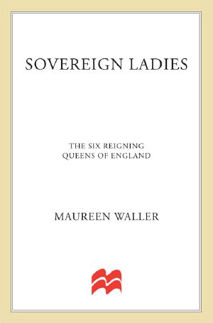 Sovereign Ladies: Sex, Sacrifice, and Power--The Six Reigning Queens of England