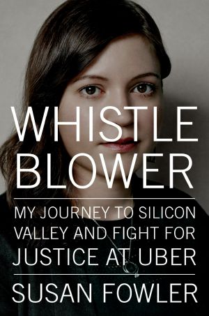 Whistleblower, My Journey to Silicon Valley and Fight for Justice at Uber