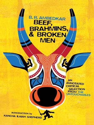 Beef, Brahmins, and Broken Men, An Annotated Critical Selection from The Untouchables