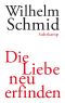 Die Liebe neu erfinden · Von der Lebenskunst im Umgang mit Anderen