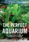 The Perfect Aquarium · the Complete Guide to Setting Up and Maintaining an Aquarium