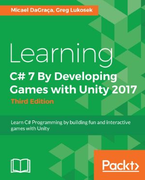 Learning C# 7 by Developing Games With Unity 2017 · 3rd Edition · Learn C# Programming by Building Fun and Interactive Games With Unity