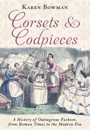 Corsets and Codpieces- A History of Outrageous Fashion, From Roman Times to the Modern Era