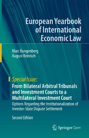 From Bilateral Arbitral Tribunals and Investment Courts to a Multilateral Investment Court, Options Regarding the Institutionalization of Investor-State Dispute Settlement
