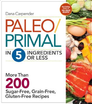 Paleo/Primal in 5 Ingredients or Less · More Than 200 Sugar-Free, Grain-Free, Gluten-Free Recipe