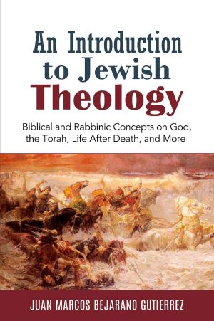 An Introduction to Jewish Theology · Biblical and Rabbinic Concepts on God, the Torah, Life After Death, and More