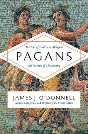 Pagans- The End of Traditional Religion and the Rise of Christianity