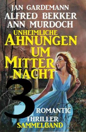 Sammelband 3 Romantic Thriller - Unheimliche Ahnungen um Mitternacht