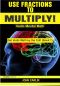 Use Fractions to Multiply! · Vedic Mental Math (Rapid, Fast, Quick, Speed Arithmetic Tips, Secrets, and Shortcuts You Absolutely Have To Know) (Get Vedic Math by the Tail Book 1)