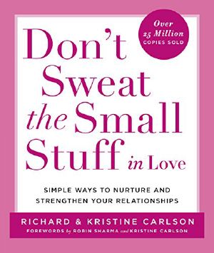 Don't Sweat the Small Stuff in Love · Simple Ways to Nurture and Strengthen Your Relationships While Avoiding the Habits That Break Down Your Loving Connection