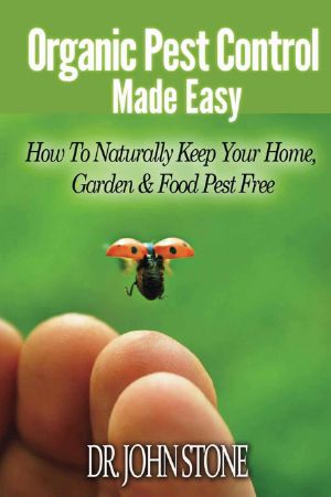 Organic Pest Control Made Easy · How to Naturally Keep Your Home, Garden & Food Pest Free