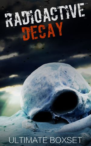 Radioactive and the Decay Dystopian Super Box Set · A Dirty Bomb and Nuclear Blast Prepper Tale of Survival