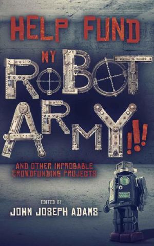 Help Fund My Robot Army!!! & Other Improbable Crowdfunding Projects