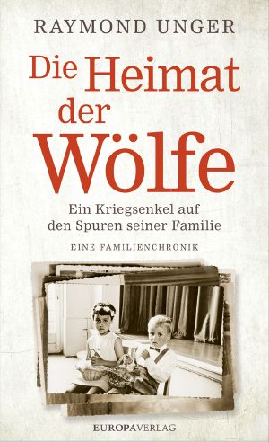 Die Heimat der Wölfe · Ein Kriegsenkel auf den Spuren seiner Familie · Eine Familienchronik