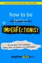 How to Be an Imperfectionist · the New Way to Self-Acceptance, Fearless Living, and Freedom From Perfectionism