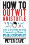 How to Outwit Aristotle · And 34 Other Really Interesting Uses of Philosophy