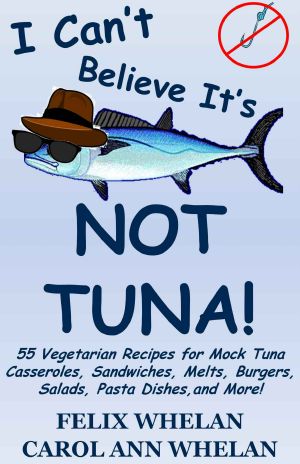 I Can't Believe It's Not Tuna! · 55 Vegetarian Recipes for Mock Tuna Casseroles, Sandwiches, Melts, Burgers, Salads, Pasta Dishes, and More!